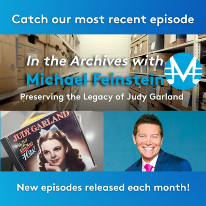 Catch our most recent episode In the Archives with Michael Feinstein: Preserving the Legacy of Judy Garland. A cd cover of Judy Garland next to an image of Michael Feinstein in a blue suit with a pink tie.
