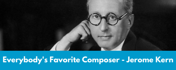 Everybody's favorite composer, Jerome Kern.