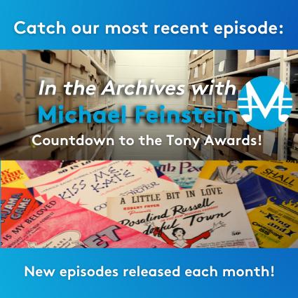 Catch our most recent episode: In the Archives with Michael Feinstein Countdown to the Tony Awards! New episodes released each month!