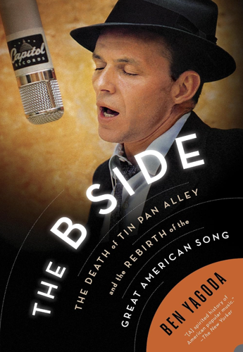 Book cover: The B Side: The Death of Tin Pan Alley and the Rebirth of the Great American Song by Ben Yagoda. Endorsement: "A spirited history of American popular music," The New Yorker. Depicts an image of a man in suit singing into a microphone.